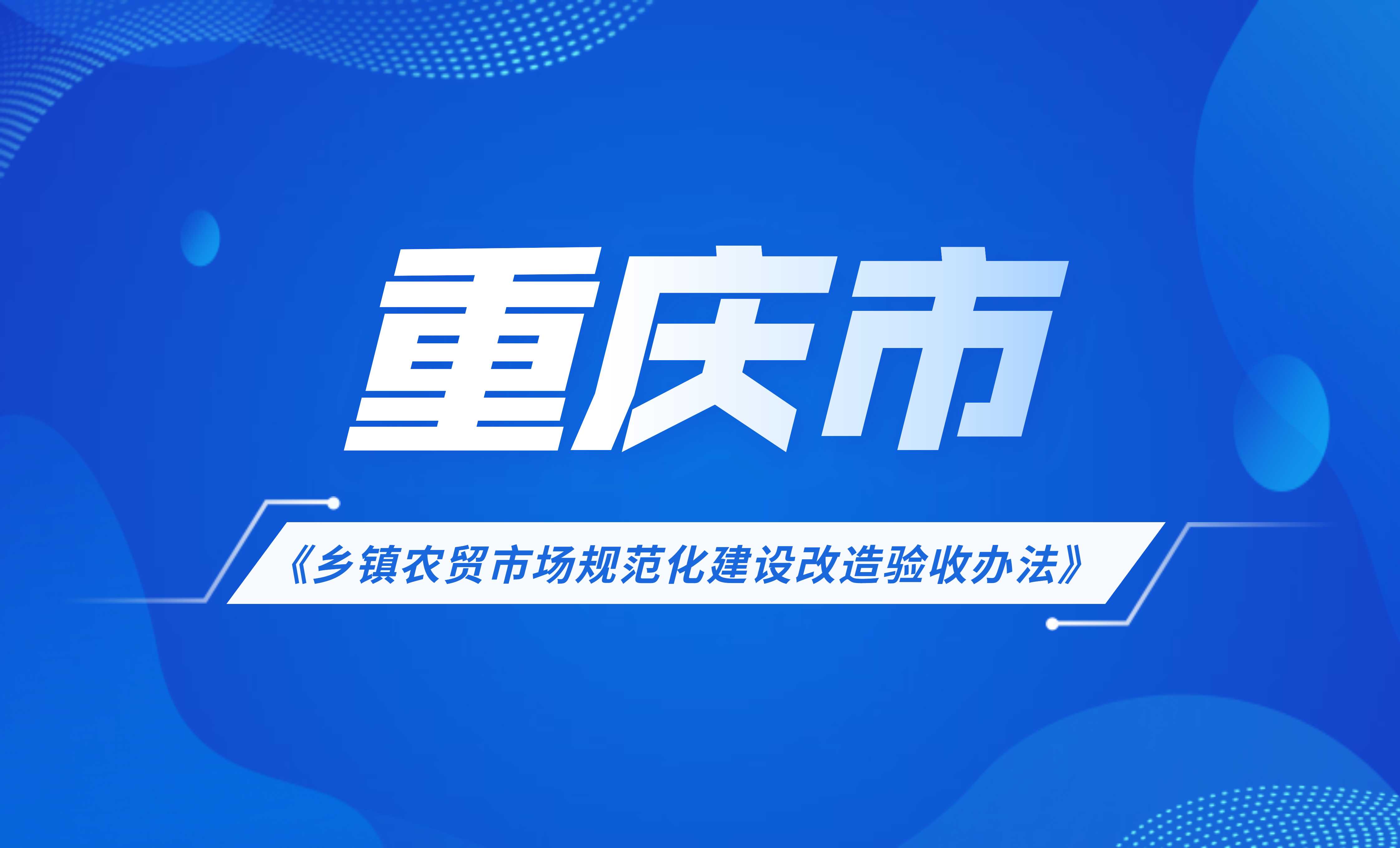 重慶市鄉(xiāng)鎮(zhèn)農(nóng)貿(mào)市場規(guī)范化建設(shè)改造驗收辦法